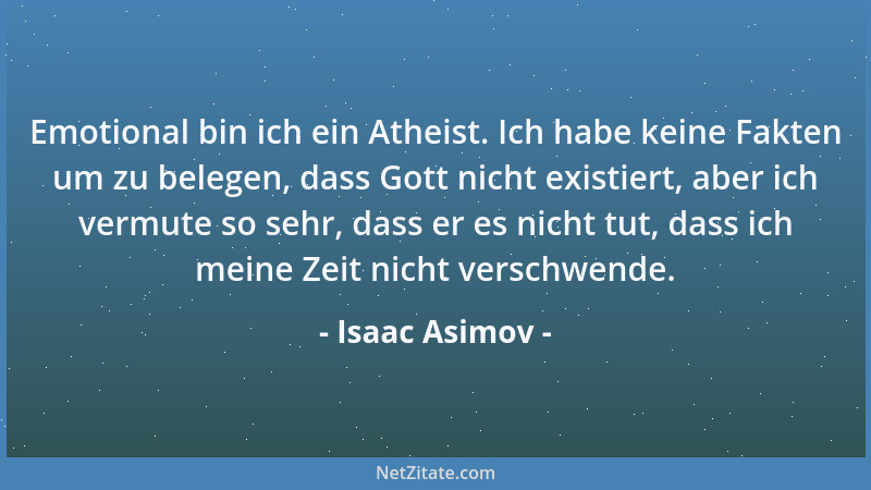 Isaac Asimov - Emotional bin ich ein Atheist. Ich habe keine Fakten um zu belegen, dass Gott nicht existiert, aber ich verm...