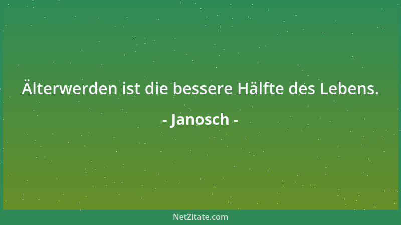 Janosch - Älterwerden ist die bessere Hälfte des Lebens....