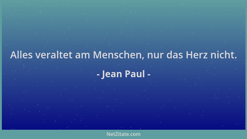 Jean Paul - Alles veraltet am Menschen, nur das Herz nicht....