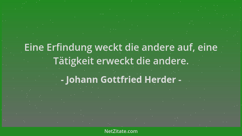Johann Gottfried Herder - Eine Erfindung weckt die andere auf, eine Tätigkeit erweckt die andere....