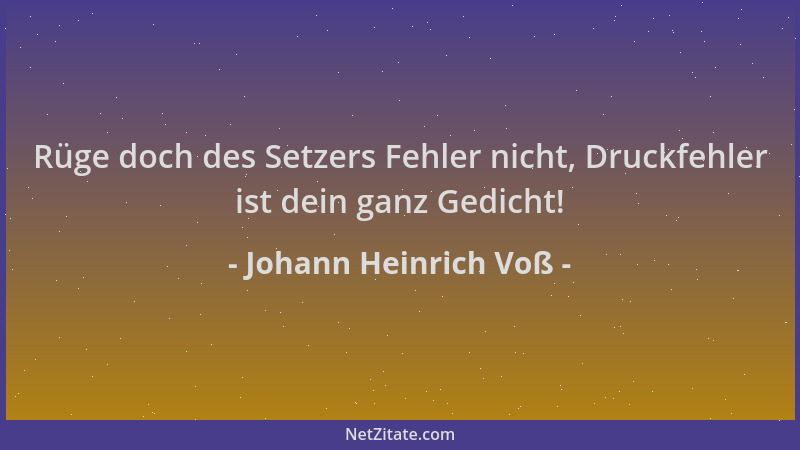 Johann Heinrich Voß - Rüge doch des Setzers Fehler nicht, Druckfehler ist dein ganz Gedicht!...