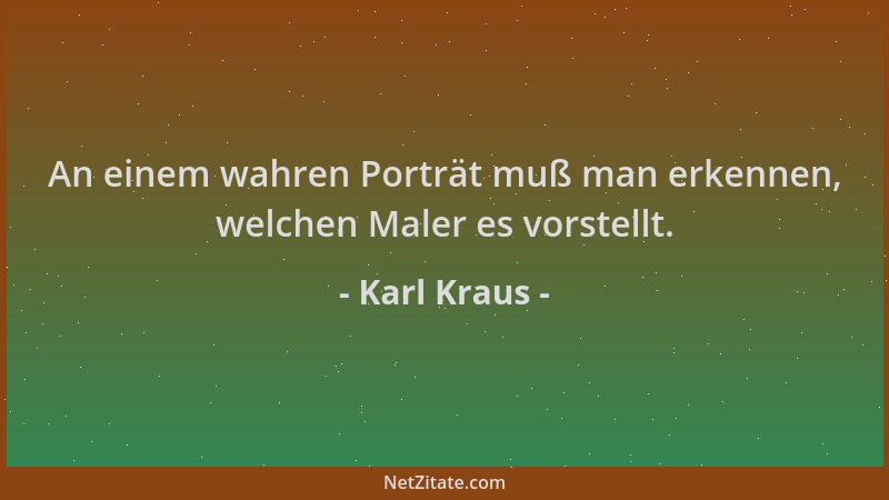 Karl Kraus - An einem wahren Porträt muß man erkennen, welchen Maler es vorstellt....