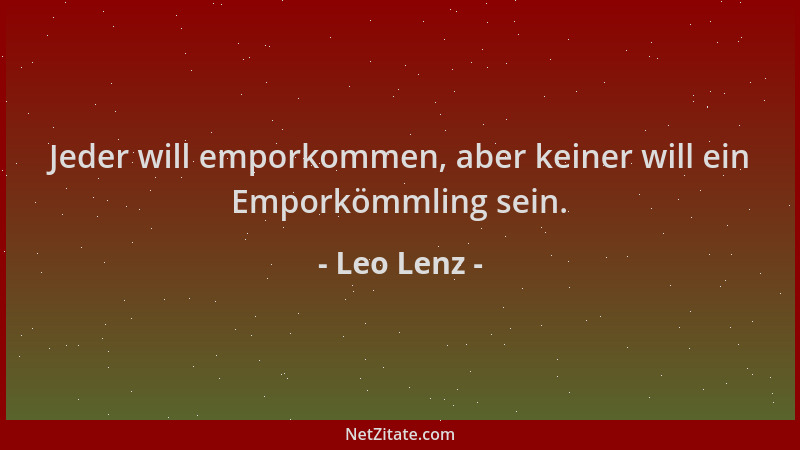 Leo Lenz - Jeder will emporkommen, aber keiner will ein Emporkömmling sein....