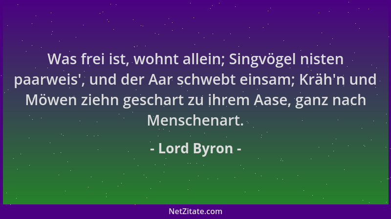 Lord Byron - Was frei ist, wohnt allein; Singvögel nisten paarweis ', und der Aar schwebt einsam; Kräh 'n und Möwen ziehn ges...