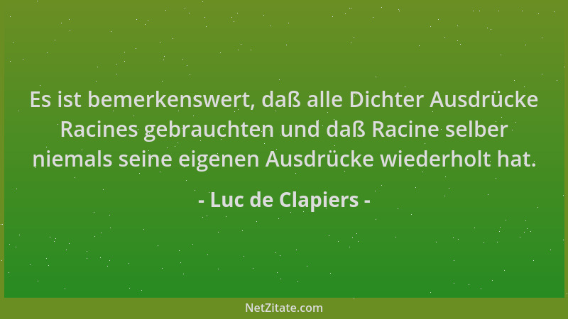 Luc de Clapiers - Es ist bemerkenswert, daß alle Dichter Ausdrücke Racines gebrauchten und daß Racine selber niemals seine...
