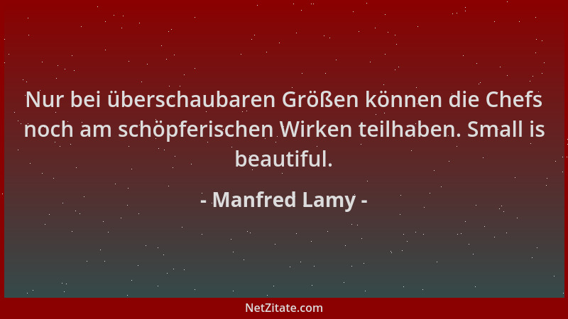 Manfred Lamy - Nur bei überschaubaren Größen können die Chefs noch am schöpferischen Wirken teilhaben. Small is beautiful....