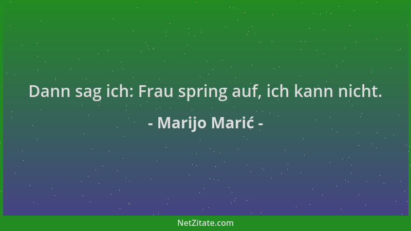 Marijo Marić - Dann sag ich: Frau spring auf, ich kann nicht....