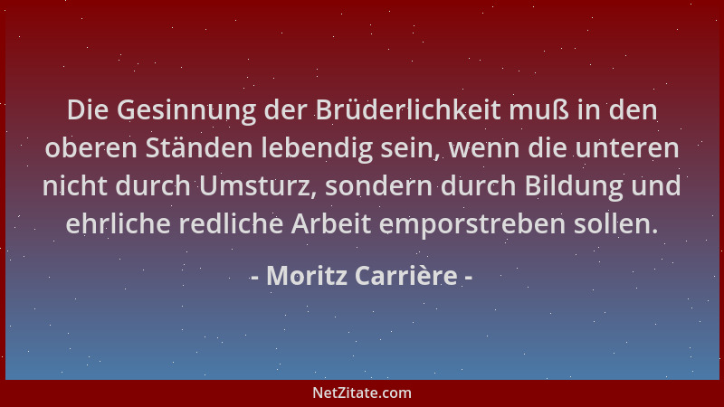 Moritz Carrière - Die Gesinnung der Brüderlichkeit muß in den oberen Ständen lebendig sein, wenn die unteren nicht durch Um...