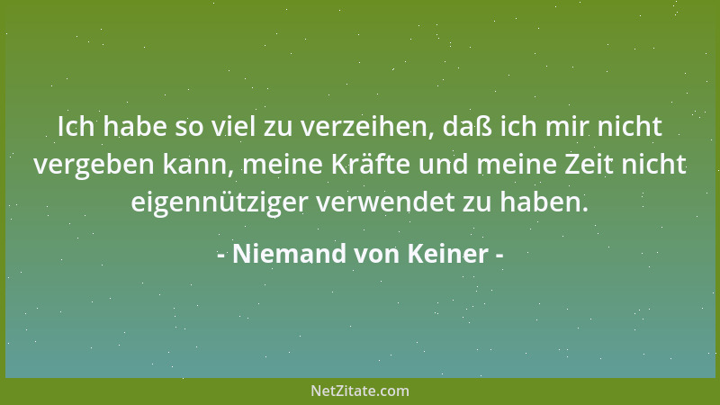 Niemand von Keiner - Ich habe so viel zu verzeihen, daß ich mir nicht vergeben kann, meine Kräfte und meine Zeit nicht eige...