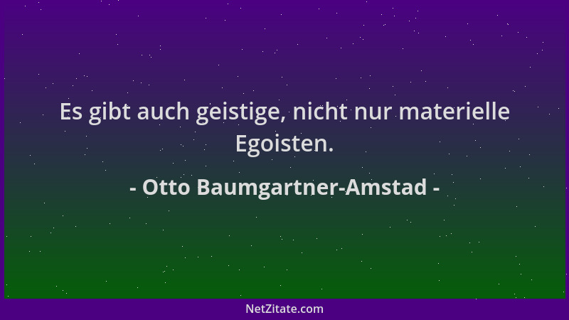 Otto Baumgartner-Amstad - Es gibt auch geistige, nicht nur materielle Egoisten....