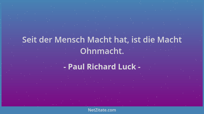Paul Richard Luck - Seit der Mensch Macht hat, ist die Macht Ohnmacht....