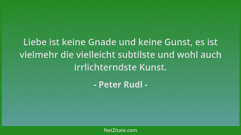 Peter Rudl - Liebe ist keine Gnade und keine Gunst, es ist vielmehr die vielleicht subtilste und wohl auch irrlichterndste...