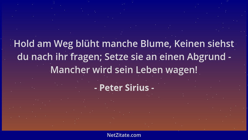 Peter Sirius - Hold am Weg blüht manche Blume, Keinen siehst du nach ihr fragen; Setze sie an einen Abgrund - Mancher wird...