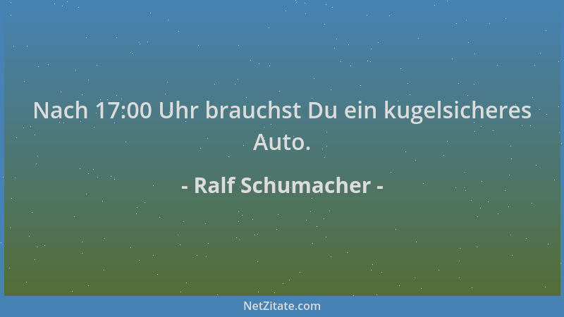 Ralf Schumacher - Nach 17:00 Uhr brauchst Du ein kugelsicheres Auto....
