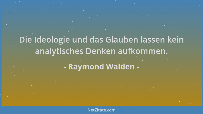 Raymond Walden - Die Ideologie und das Glauben lassen kein analytisches Denken aufkommen....