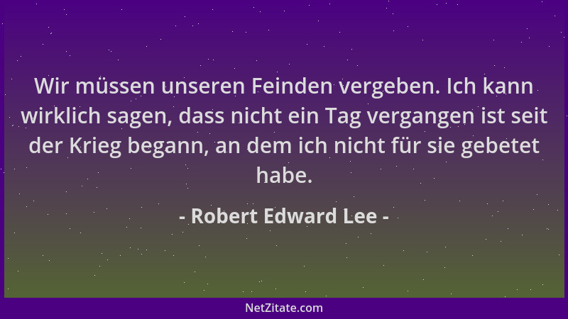 Robert Edward Lee - Wir müssen unseren Feinden vergeben. Ich kann wirklich sagen, dass nicht ein Tag vergangen ist seit der...