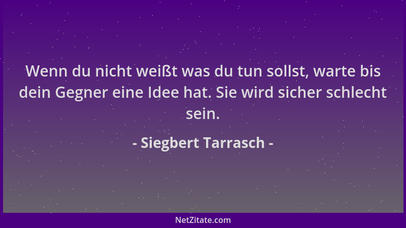 Siegbert Tarrasch - Wenn du nicht weißt was du tun sollst, warte bis dein Gegner eine Idee hat. Sie wird sicher schlecht se...