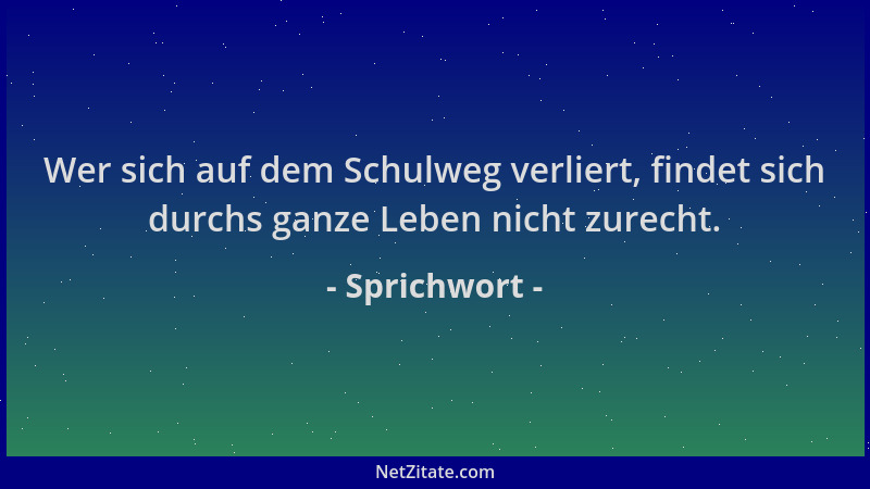 Sprichwort - Wer sich auf dem Schulweg verliert, findet sich durchs ganze Leben nicht zurecht....