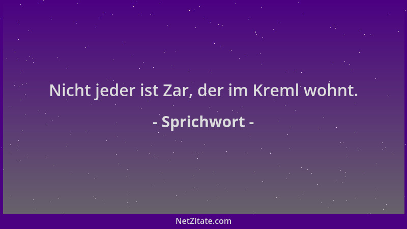 Sprichwort - Nicht jeder ist Zar, der im Kreml wohnt....