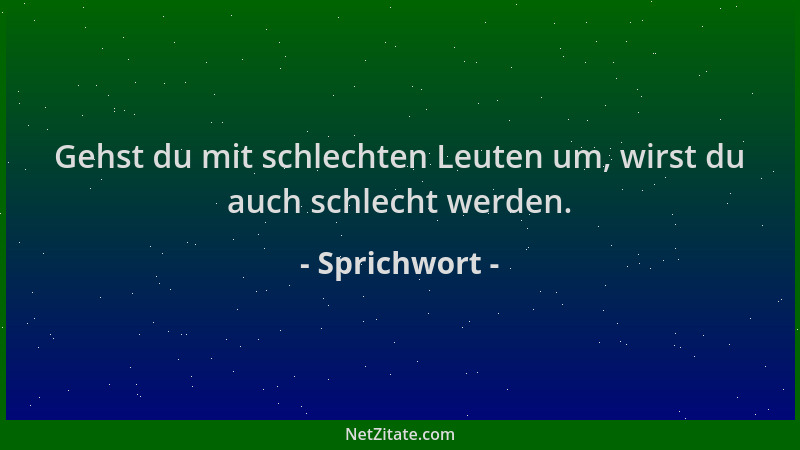 Sprichwort - Gehst du mit schlechten Leuten um, wirst du auch schlecht werden....