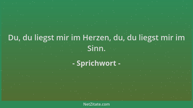Sprichwort - Du, du liegst mir im Herzen, du, du liegst mir im Sinn....