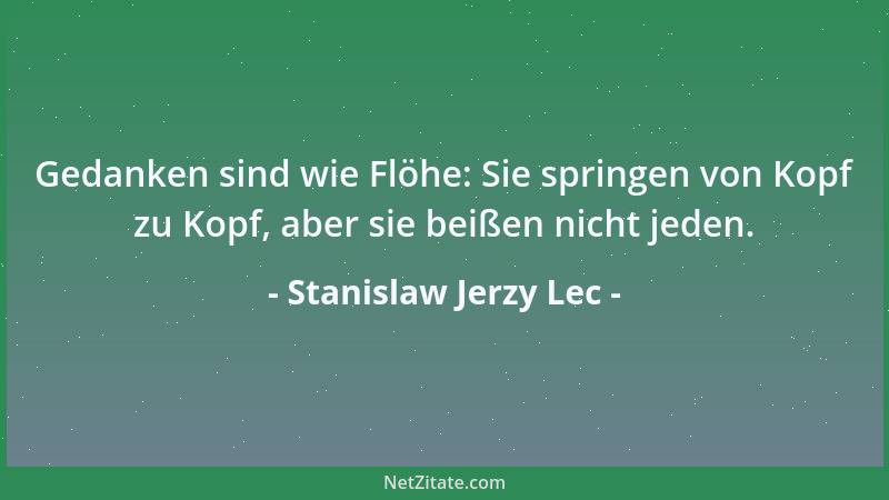 Stanislaw Jerzy Lec - Gedanken sind wie Flöhe: Sie springen von Kopf zu Kopf, aber sie beißen nicht jeden....