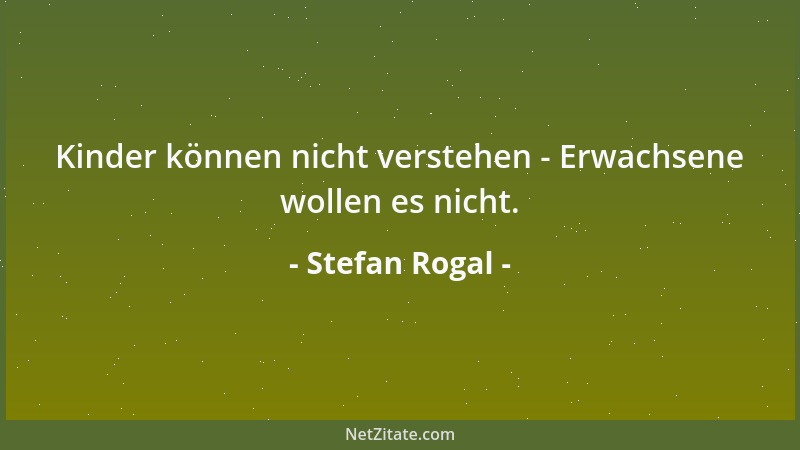 Stefan Rogal - Kinder können nicht verstehen - Erwachsene wollen es nicht....