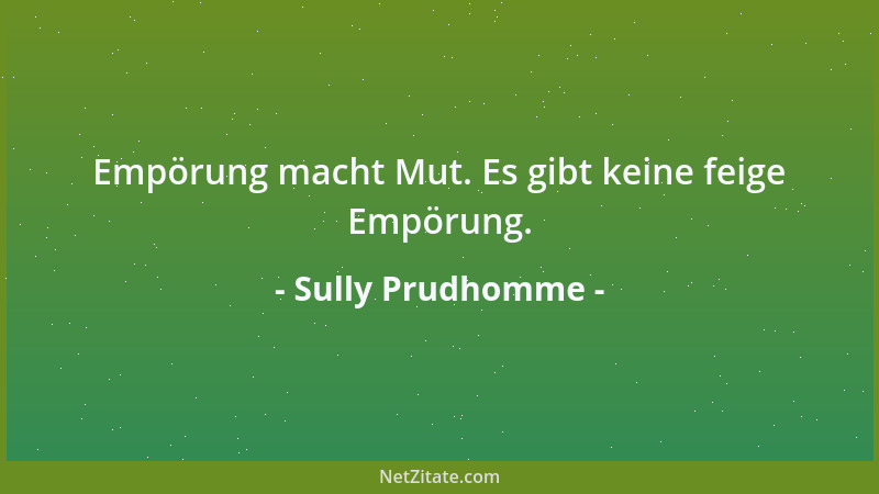 Sully Prudhomme - Empörung macht Mut. Es gibt keine feige Empörung....