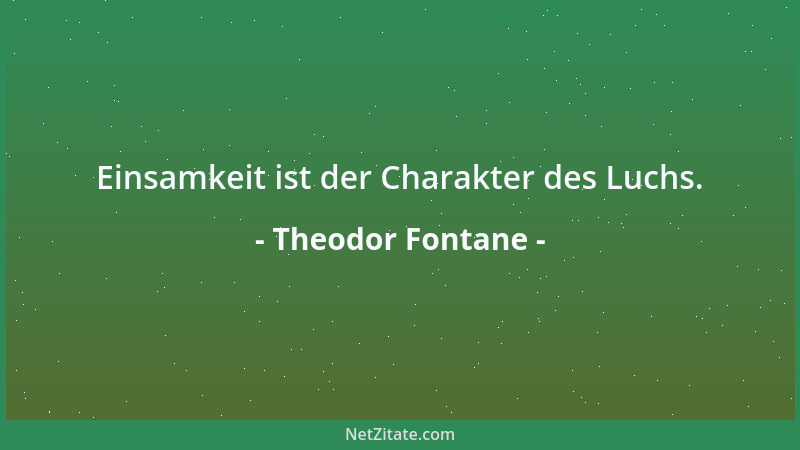 Theodor Fontane - Einsamkeit ist der Charakter des Luchs....
