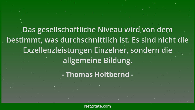 Thomas Holtbernd - Das gesellschaftliche Niveau wird von dem bestimmt, was durchschnittlich ist. Es sind nicht die Exzellen...