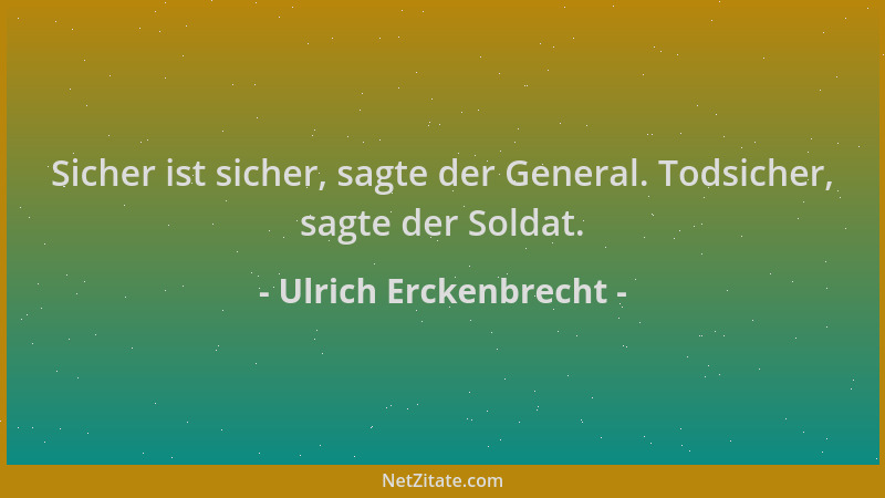 Ulrich Erckenbrecht - Sicher ist sicher, sagte der General. Todsicher, sagte der Soldat....