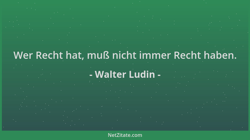 Walter Ludin - Wer Recht hat, muß nicht immer Recht haben....