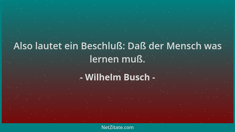 Wilhelm Busch - Also lautet ein Beschluß: Daß der Mensch was lernen muß....