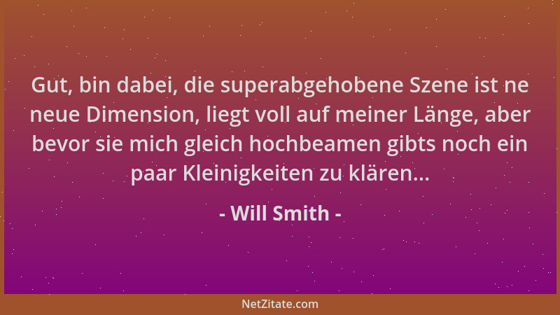 Will Smith - Gut, bin dabei, die superabgehobene Szene ist ne neue Dimension, liegt voll auf meiner Länge, aber bevor sie m...