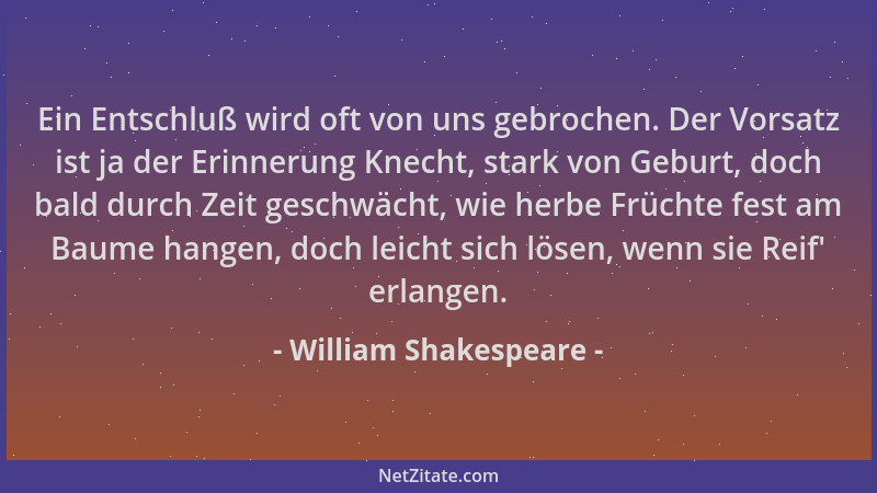 William Shakespeare - Ein Entschluß wird oft von uns gebrochen. Der Vorsatz ist ja der Erinnerung Knecht, stark von Geburt,...