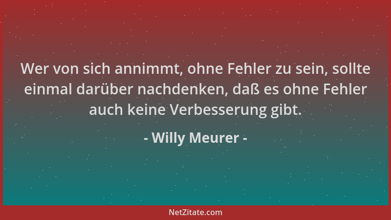 Willy Meurer - Wer von sich annimmt, ohne Fehler zu sein, sollte einmal darüber nachdenken, daß es ohne Fehler auch keine V...