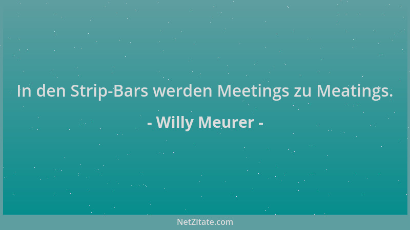 Willy Meurer - In den Strip-Bars werden Meetings zu Meatings....