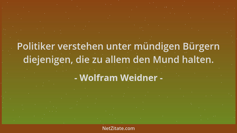 Wolfram Weidner - Politiker verstehen unter mündigen Bürgern diejenigen, die zu allem den Mund halten....
