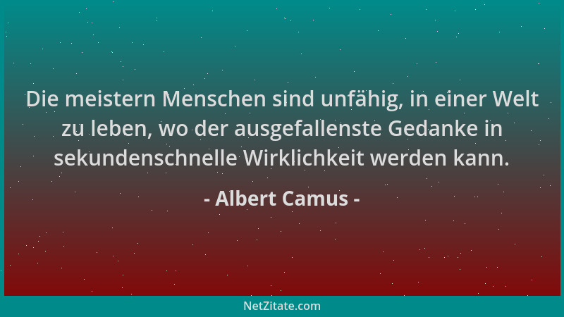 Albert Camus - Die meistern Menschen sind unfähig, in einer Welt zu leben, wo der ausgefallenste Gedanke in sekundenschnell...