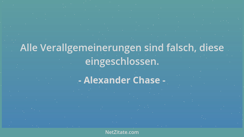 Alexander Chase - Alle Verallgemeinerungen sind falsch, diese eingeschlossen....