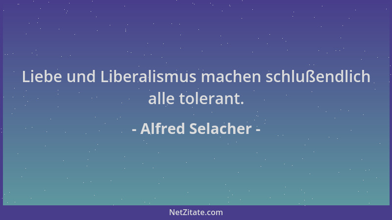 Alfred Selacher - Liebe und Liberalismus machen schlußendlich alle tolerant....