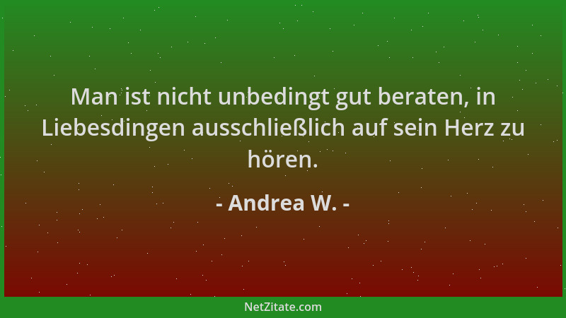 Andrea W. - Man ist nicht unbedingt gut beraten, in Liebesdingen ausschließlich auf sein Herz zu hören....