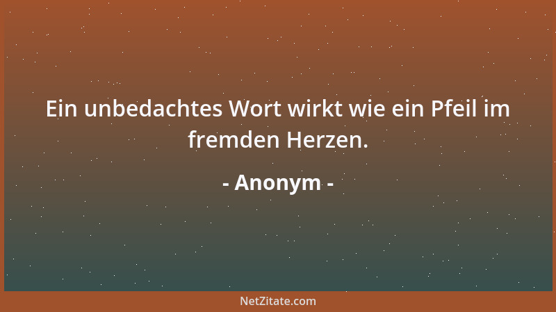 Anonym - Ein unbedachtes Wort wirkt wie ein Pfeil im fremden Herzen....