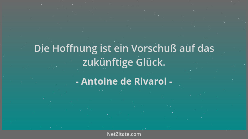 Antoine de Rivarol - Die Hoffnung ist ein Vorschuß auf das zukünftige Glück....