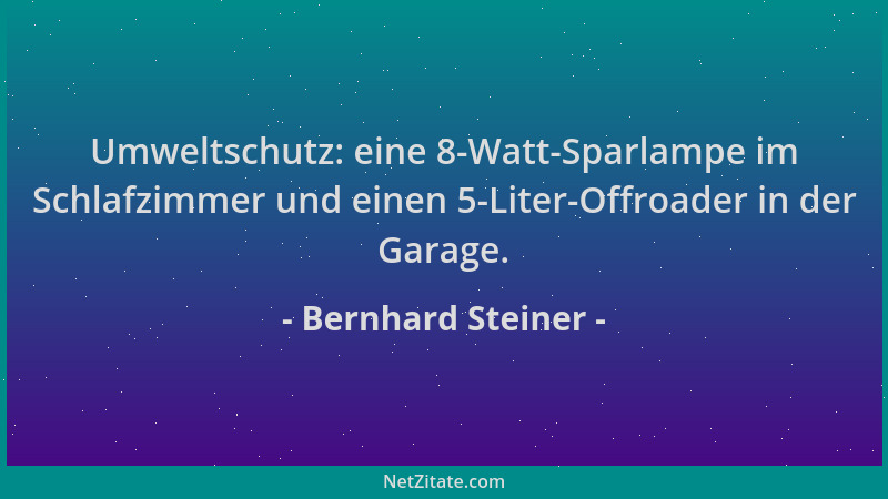 Bernhard Steiner - Umweltschutz: eine 8-Watt-Sparlampe im Schlafzimmer und einen 5-Liter-Offroader in der Garage....