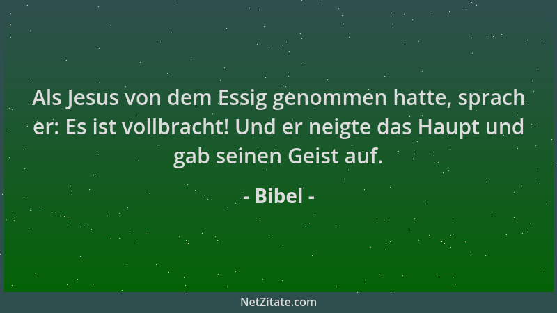 Bibel - Als Jesus von dem Essig genommen hatte, sprach er: Es ist vollbracht! Und er neigte das Haupt und gab seinen Geist...