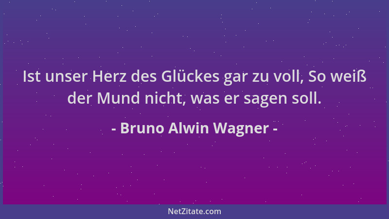 Bruno Alwin Wagner - Ist unser Herz des Glückes gar zu voll, So weiß der Mund nicht, was er sagen soll....