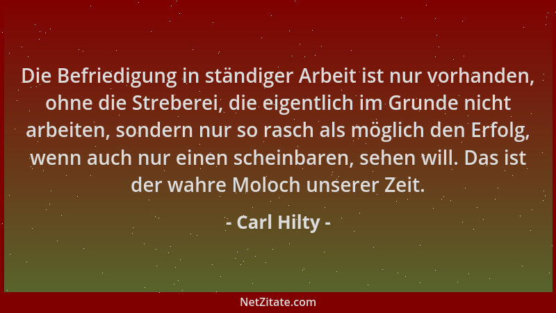 Carl Hilty - Die Befriedigung in ständiger Arbeit ist nur vorhanden, ohne die Streberei, die eigentlich im Grunde nicht arb...