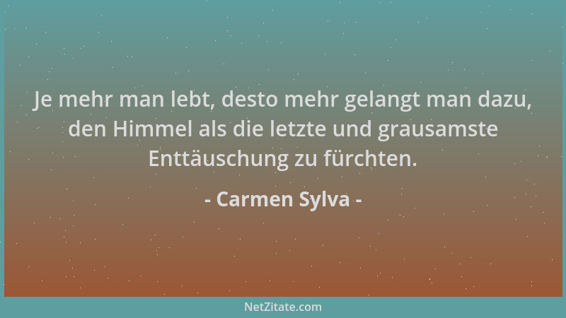 Carmen Sylva - Je mehr man lebt, desto mehr gelangt man dazu, den Himmel als die letzte und grausamste Enttäuschung zu fürc...