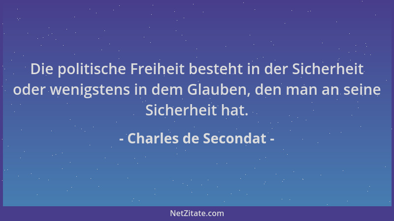 Charles de Secondat - Die politische Freiheit besteht in der Sicherheit oder wenigstens in dem Glauben, den man an seine Si...